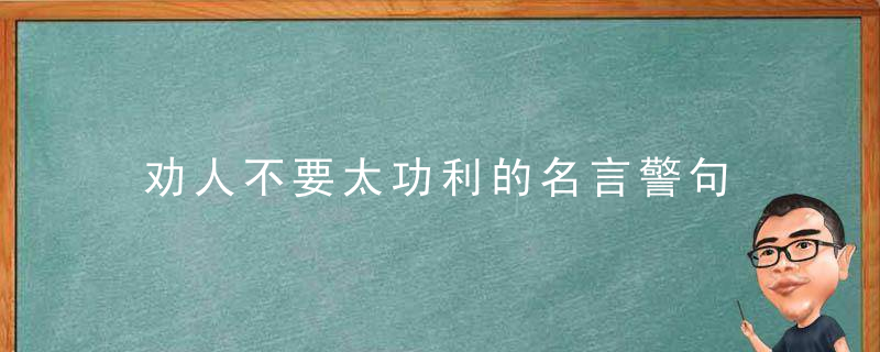 劝人不要太功利的名言警句 劝人不要太功利的名言警句有哪些